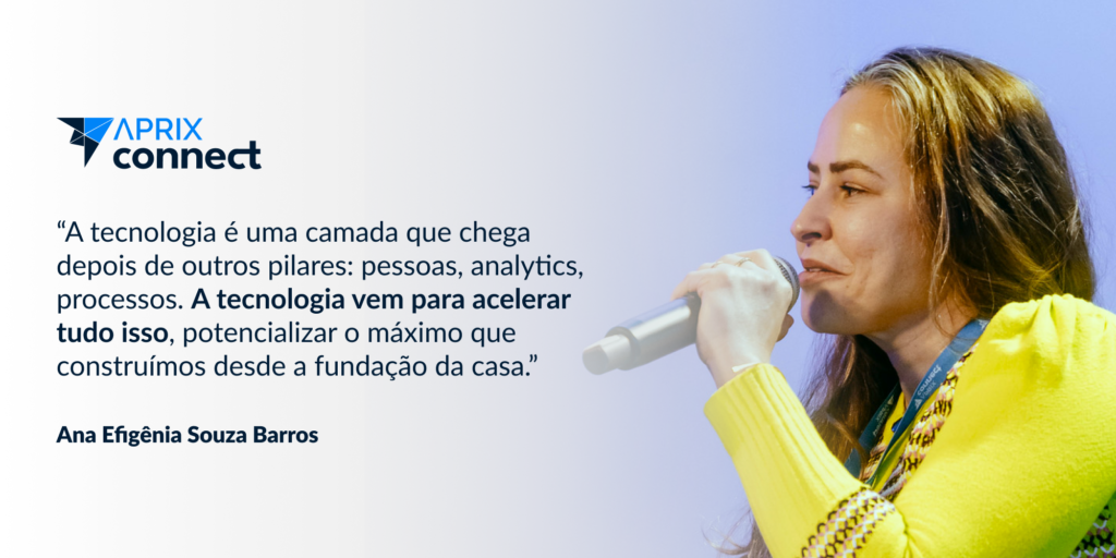 "A tecnologia é uma camada que chega depois de outros pilares: pessoas, analytics, processos. A tecnologia vem para acelerar tudo isso, potencializar o máximo que construímos desde a fundação da casa"
Ana Efigênia Souza Barros