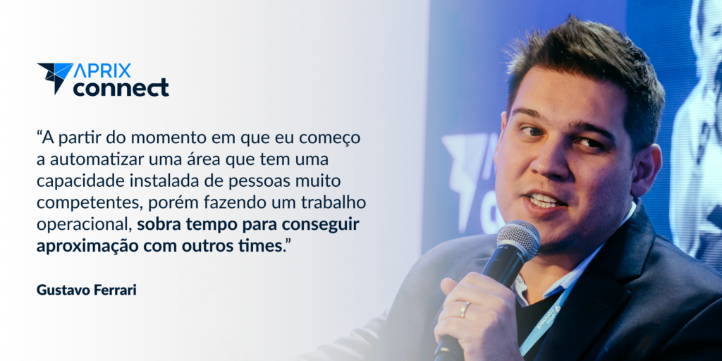 "A partir do momento em que eu começo a automatizar uma área que tem uma capacidade instalada de pessoas muito competentes, porém fazendo um trabalho operacional, sobra tempo para conseguir aproximação com outros times"
Gustavo Ferrari